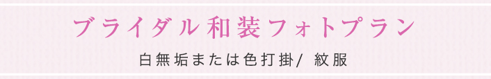 ブライダル和装フォトプラン 白無垢または色打掛／紋服