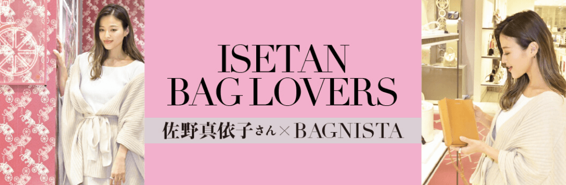 ISETAN BAGLOVERS 佐野真依子さん×BAGNISTA
