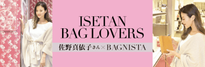 ISETAN BAG LOVERS 佐野 真依子さん×BAGNISTA