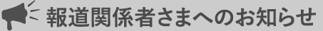 報道関係者さまへのお知らせ