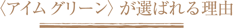 〈アイム グリーン〉が選ばれる理由