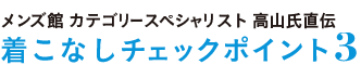 メンズ館 カテゴリースペシャリスト 高山氏直伝 着こなしチェックポイント3