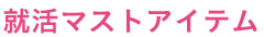 就活マストアイテム