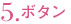 5.ボタン