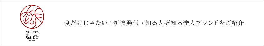 越品　食だけじゃない！新潟発信・知る人ぞ知る達人ブランドをご紹介